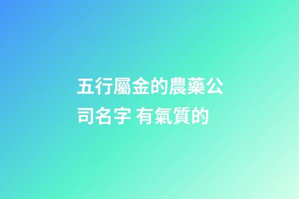 五行屬金的農藥公司名字 有氣質的-第1張-公司起名-玄機派